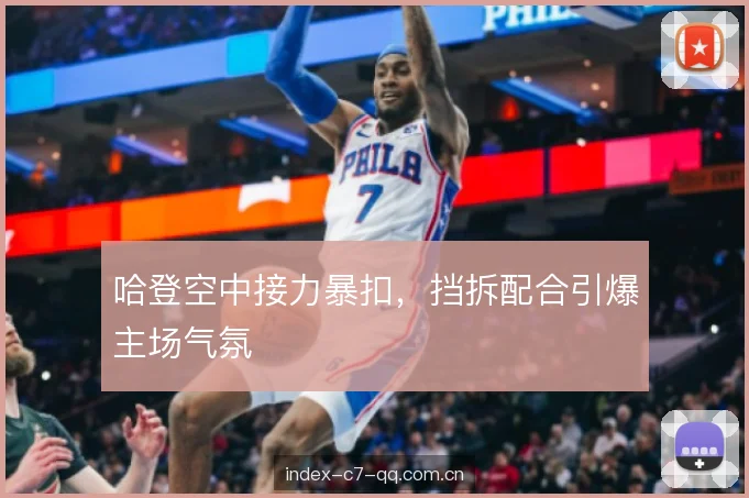 哈登空中接力暴扣,挡拆配合引爆主场气氛 哈登空中接力暴扣,挡拆配合引爆主场气氛