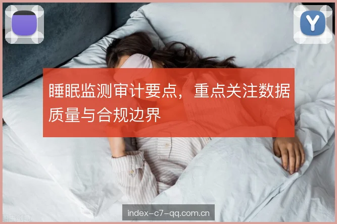 睡眠监测审计要点，重点关注数据质量与合规边界