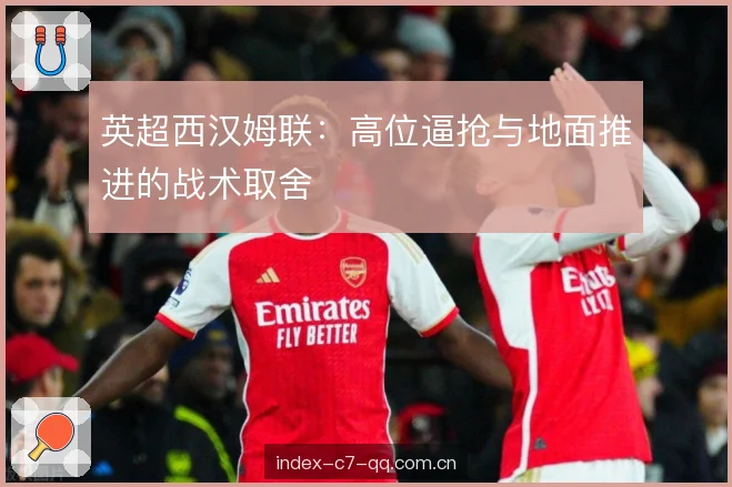 英超西汉姆联：高位逼抢与地面推进的战术取舍